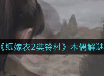 纸嫁衣2奘铃村木偶怎么解谜 纸嫁衣2奘铃村木偶解谜攻略