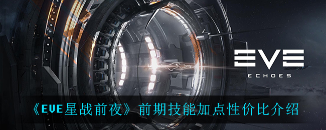 EVE星战前夜无烬星河前期技能怎么加点 EVE前期技能加点性价比分析
