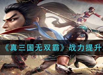 真三国无双霸战力怎么提升 真三国无双霸战力提升攻略