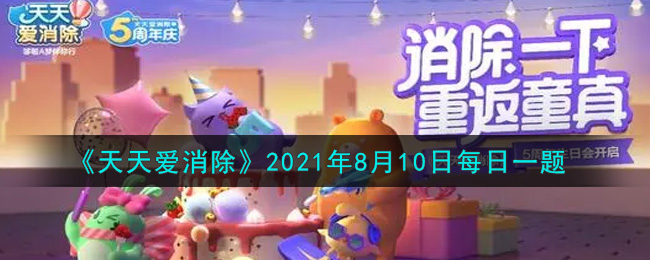 天天爱消除2021年8月10日每日一题 天天爱消除8月10日每日一题答案