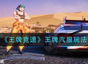 王牌竞速王牌汽服怎么玩 王牌竞速王牌汽服玩法攻略