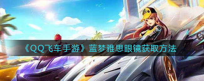 QQ飞车手游蓝梦雅思眼镜怎么得 QQ飞车手游蓝梦雅思眼镜获取方法