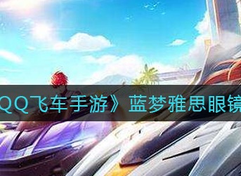 QQ飞车手游蓝梦雅思眼镜怎么得 QQ飞车手游蓝梦雅思眼镜获取方法