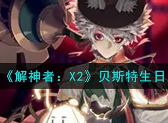 解神者X2贝斯特生日兑换码查看 解神者X2贝斯特生日兑换码