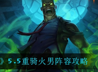 云顶之弈手游5.5重骑火男怎么玩 云顶之弈手游5.5重骑火男阵容攻略