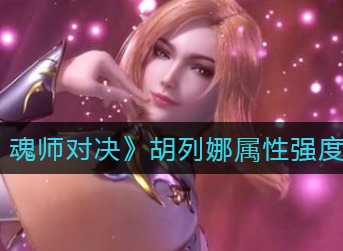 斗罗大陆魂师对决胡列娜强吗 斗罗大陆魂师对决胡列娜属性强度分析