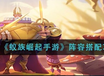 蚁族崛起手游怎么配队 蚁族崛起手游阵容搭配攻略
