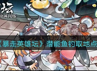 暴走英雄坛潜能鱼在哪钓 暴走英雄坛潜能鱼钓取地点