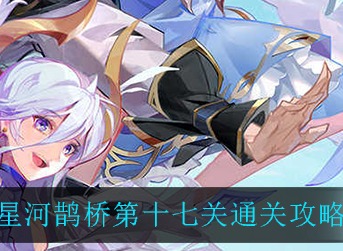 闪烁之光星河鹊桥第十七关通关攻略 闪烁之光星河鹊桥第十七关通关攻略