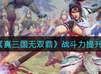 真三国无双霸战斗力怎么提升 真三国无双霸战斗力提升攻略
