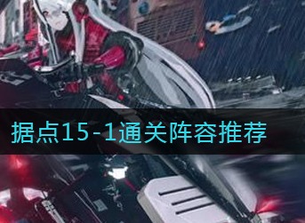 战双帕弥什据点15-1怎么打 战双帕弥什据点15-1打法阵容推荐