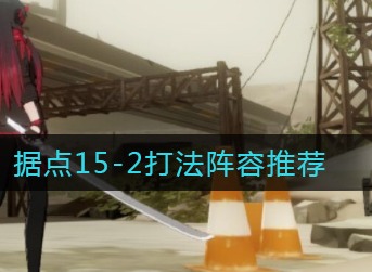 战双帕弥什据点15-2怎么打 战双帕弥什据点15-2打法阵容推荐