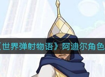 世界弹射物语阿迪尔技能强吗 世界弹射物语阿迪尔技能强度分析