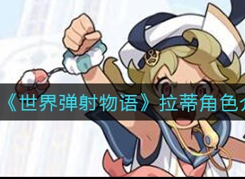 世界弹射物语拉蒂技能强吗 世界弹射物语拉蒂技能强度分析