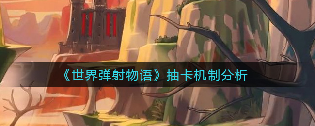 世界弹射物语抽卡好出吗 世界弹射物语抽卡机制分析