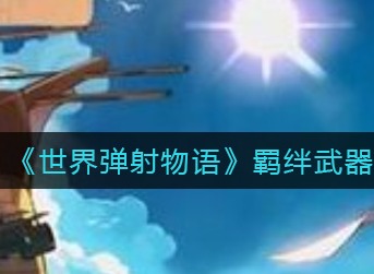 世界弹射物语羁绊武器怎么得 世界弹射物语羁绊武器获得方法