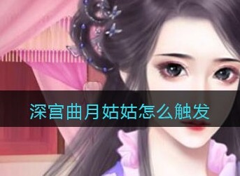 深宫曲月姑姑剧情怎么触发 深宫曲月姑姑剧情触发攻略