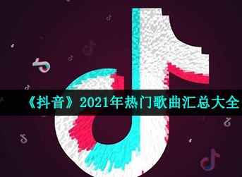抖音2021热门歌曲大全 抖音热歌汇总