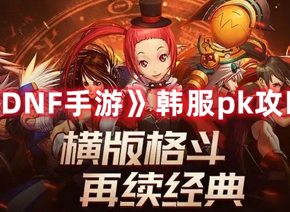 DNF手游韩服pk竞技场需要注意什么 pk竞技场需要注意事项一览与分享