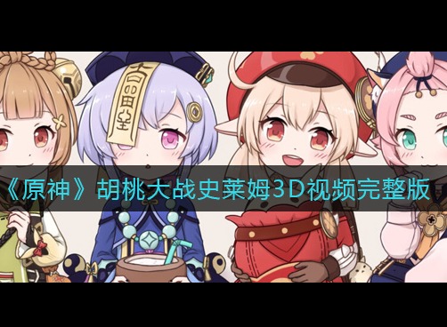 原神胡桃大战史莱姆3d视频2022最新 原神胡桃大战史莱姆3d视频完整版