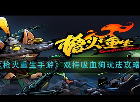 枪火重生手游双持吸血狗怎么玩 双持吸血狗攻略抢先看